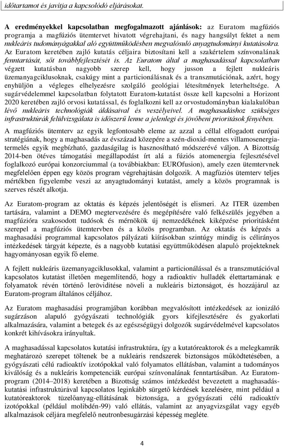 együttműködésben megvalósuló anyagtudományi kutatásokra. Az Euratom keretében zajló kutatás céljaira biztosítani kell a szakértelem színvonalának fenntartását, sőt továbbfejlesztését is.