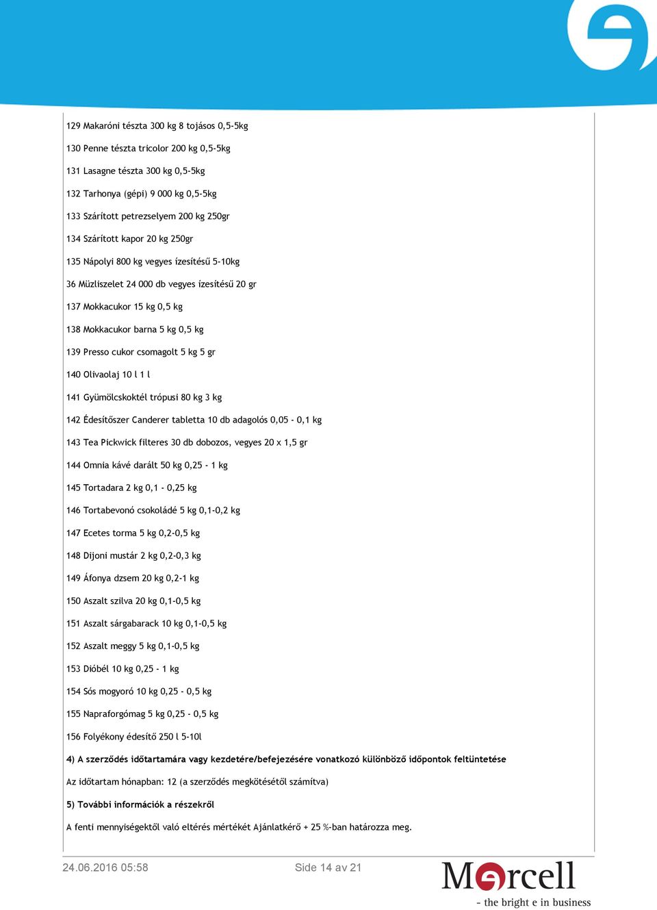 cukor csomagolt 5 kg 5 gr 140 Olivaolaj 10 l 1 l 141 Gyümölcskoktél trópusi 80 kg 3 kg 142 Édesítőszer Canderer tabletta 10 db adagolós 0,05-0,1 kg 143 Tea Pickwick filteres 30 db dobozos, vegyes 20