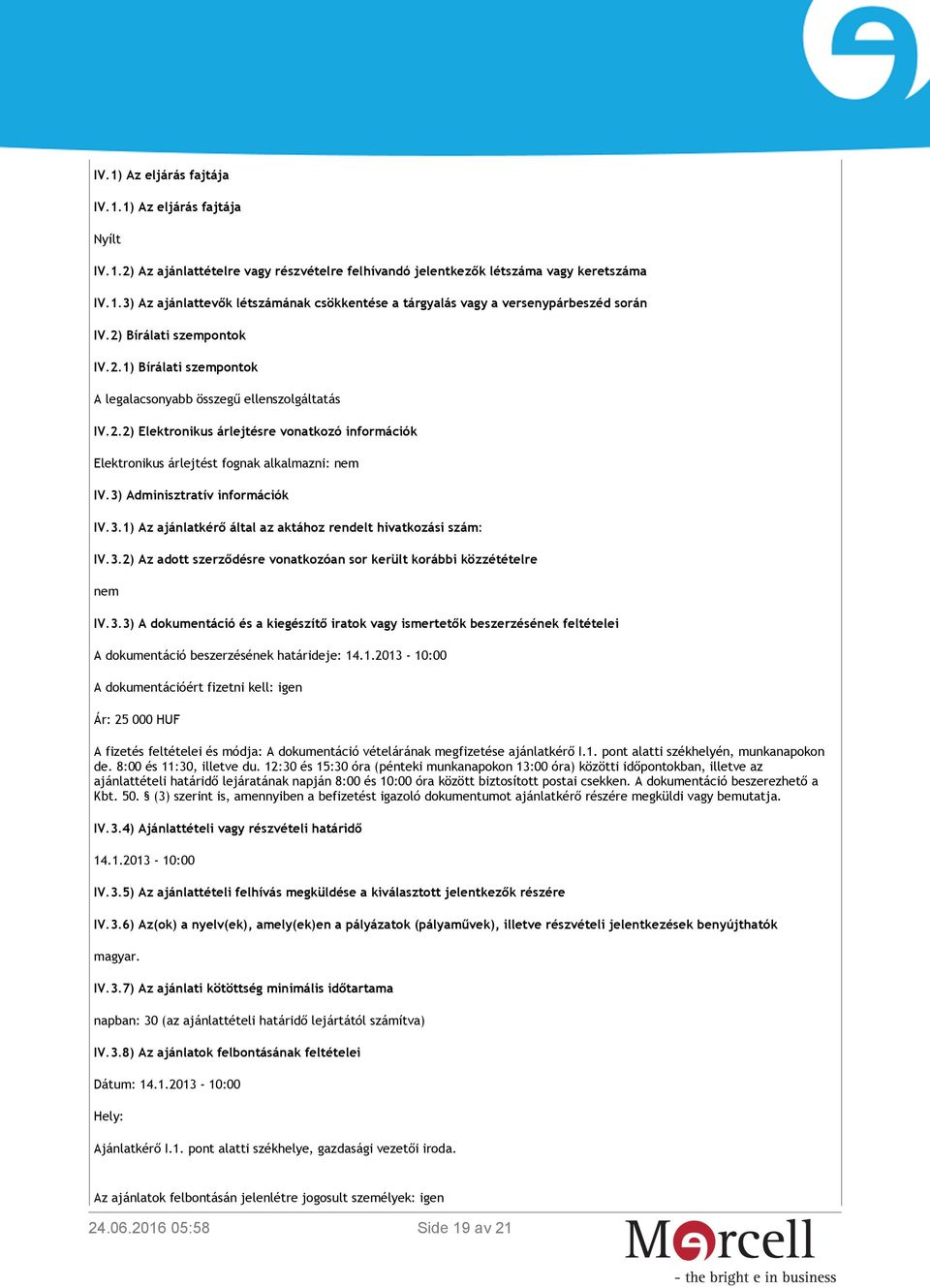 3) Adminisztratív információk IV.3.1) Az ajánlatkérő által az aktához rendelt hivatkozási szám: IV.3.2) Az adott szerződésre vonatkozóan sor került korábbi közzétételre nem IV.3.3) A dokumentáció és a kiegészítő iratok vagy ismertetők beszerzésének feltételei A dokumentáció beszerzésének határideje: 14.