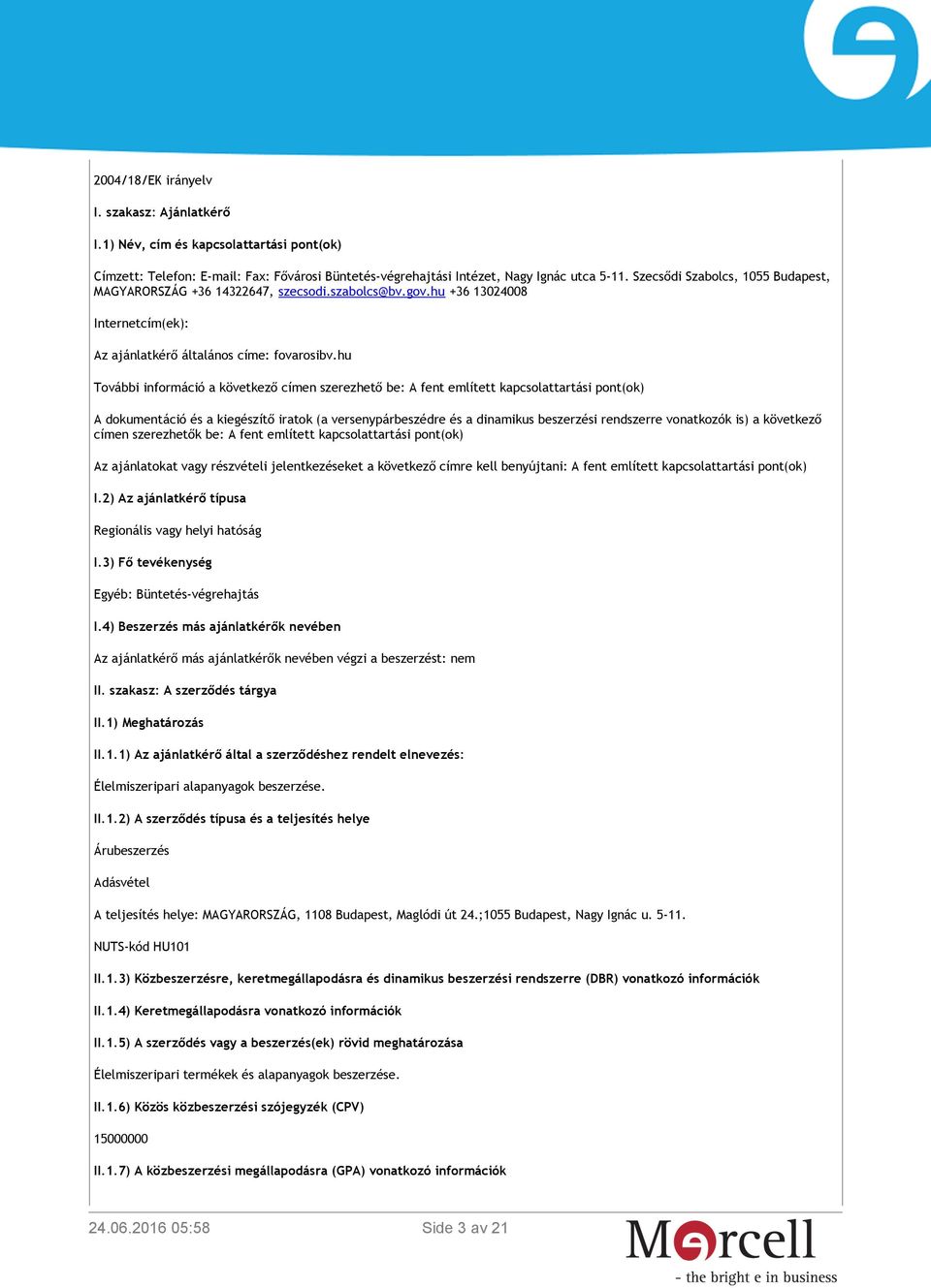 hu További információ a következő címen szerezhető be: A fent említett kapcsolattartási pont(ok) A dokumentáció és a kiegészítő iratok (a versenypárbeszédre és a dinamikus beszerzési rendszerre