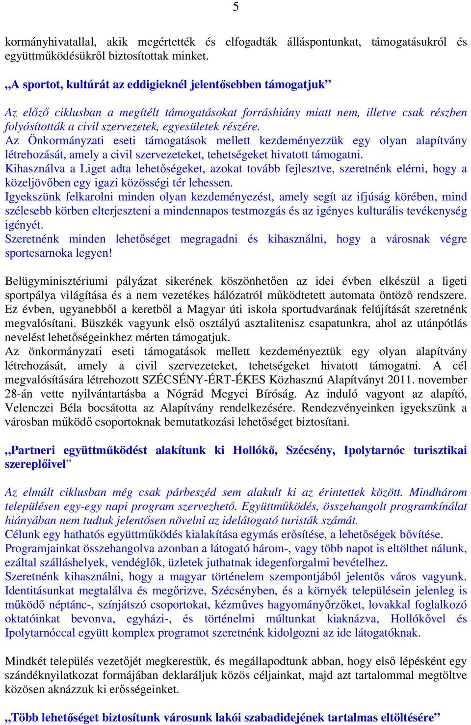 részére. Az Önkormányzati eseti támogatások mellett kezdeményezzük egy olyan alapítvány létrehozását, amely a civil szervezeteket, tehetségeket hivatott támogatni.