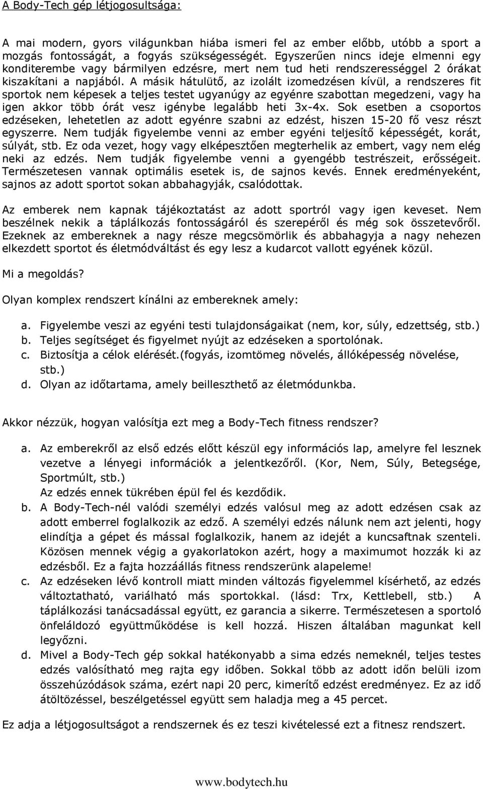 A másik hátulütő, az izolált izomedzésen kívül, a rendszeres fit sportok nem képesek a teljes testet ugyanúgy az egyénre szabottan megedzeni, vagy ha igen akkor több órát vesz igénybe legalább heti