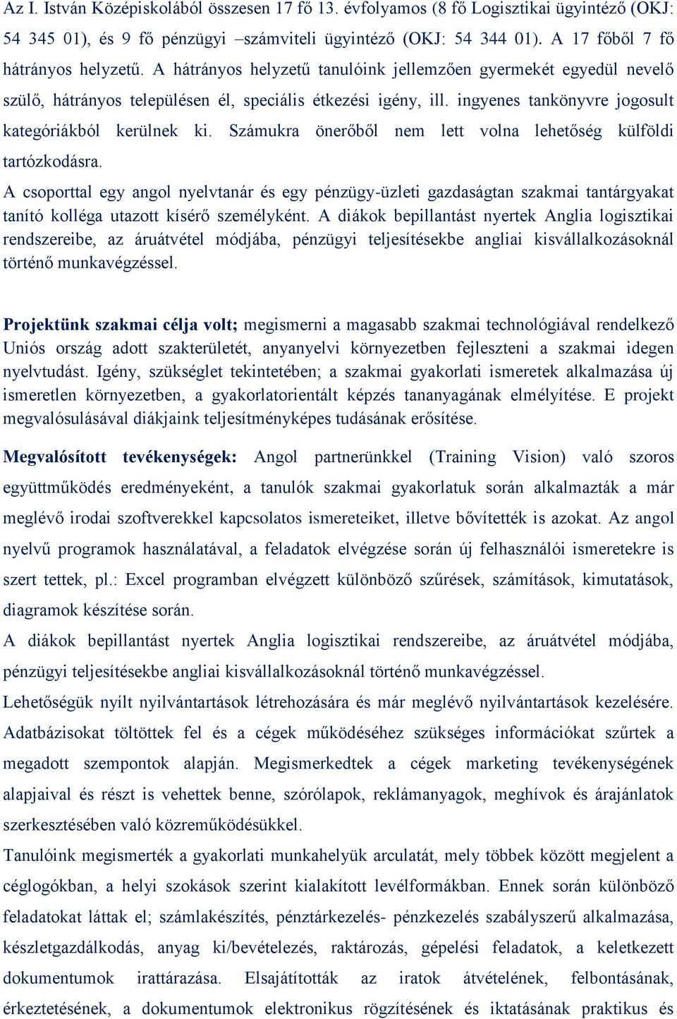 Számukra önerőből nem lett volna lehetőség külföldi tartózkodásra. A csoporttal egy angol nyelvtanár és egy pénzügy-üzleti gazdaságtan szakmai tantárgyakat tanító kolléga utazott kísérő személyként.