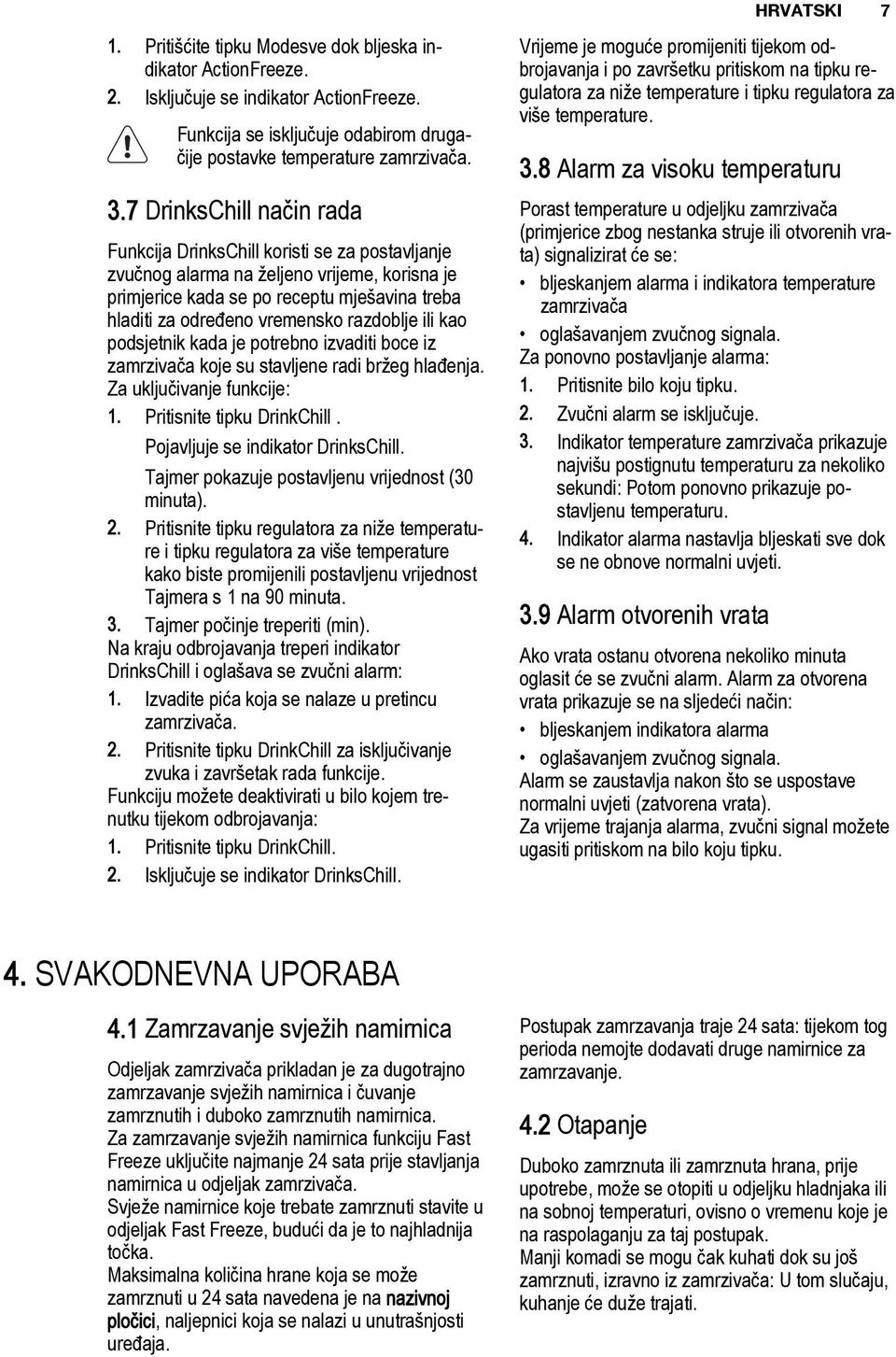 razdoblje ili kao podsjetnik kada je potrebno izvaditi boce iz zamrzivača koje su stavljene radi bržeg hlađenja. Za uključivanje funkcije: 1. Pritisnite tipku DrinkChill.