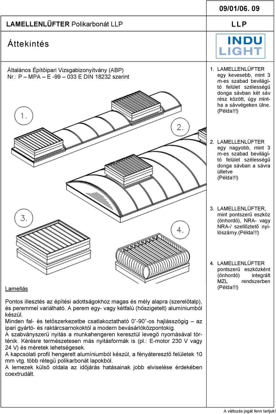 LMELLENLÜFTER egy nagyobb, mint 3 m-es szabad bevilágító felület szélességű donga sávban a sávra ültetve 3. LMELLENLÜFTER, mint pontszerű eszköz (önhordó), NR- vagy NR-/ szellőztető nyílószárny.