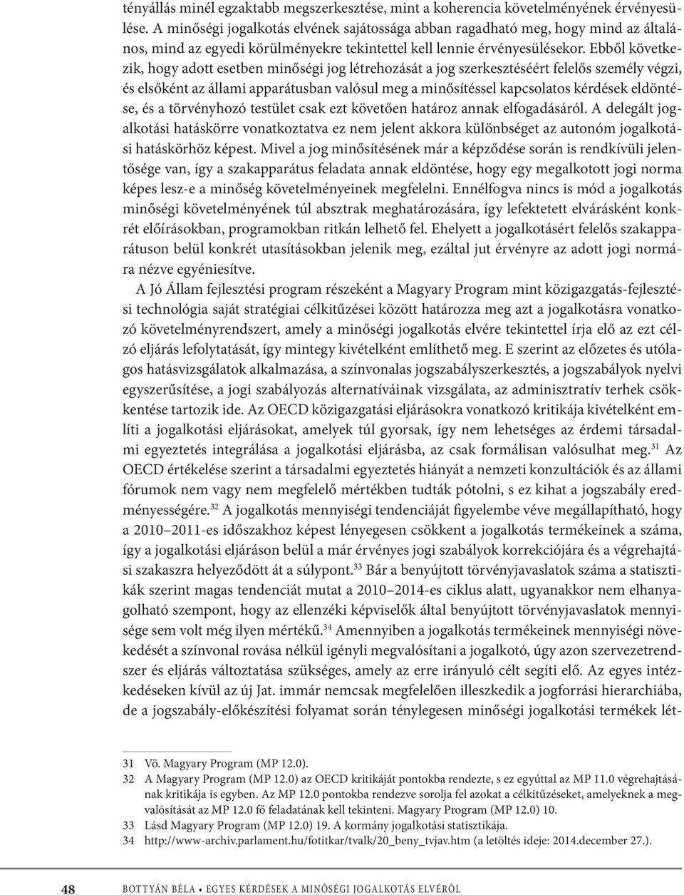 Ebből következik, hogy adott esetben minőségi jog létrehozását a jog szerkesztéséért felelős személy végzi, és elsőként az állami apparátusban valósul meg a minősítéssel kapcsolatos kérdések