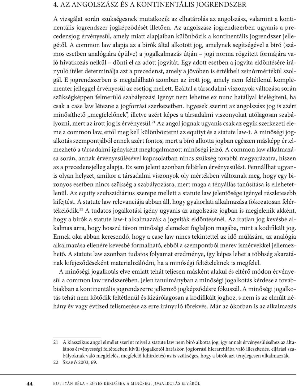 A common law alapja az a bírók által alkotott jog, amelynek segítségével a bíró (számos esetben analógiára épülve) a jogalkalmazás útján jogi norma rögzített formájára való hivatkozás nélkül dönti el