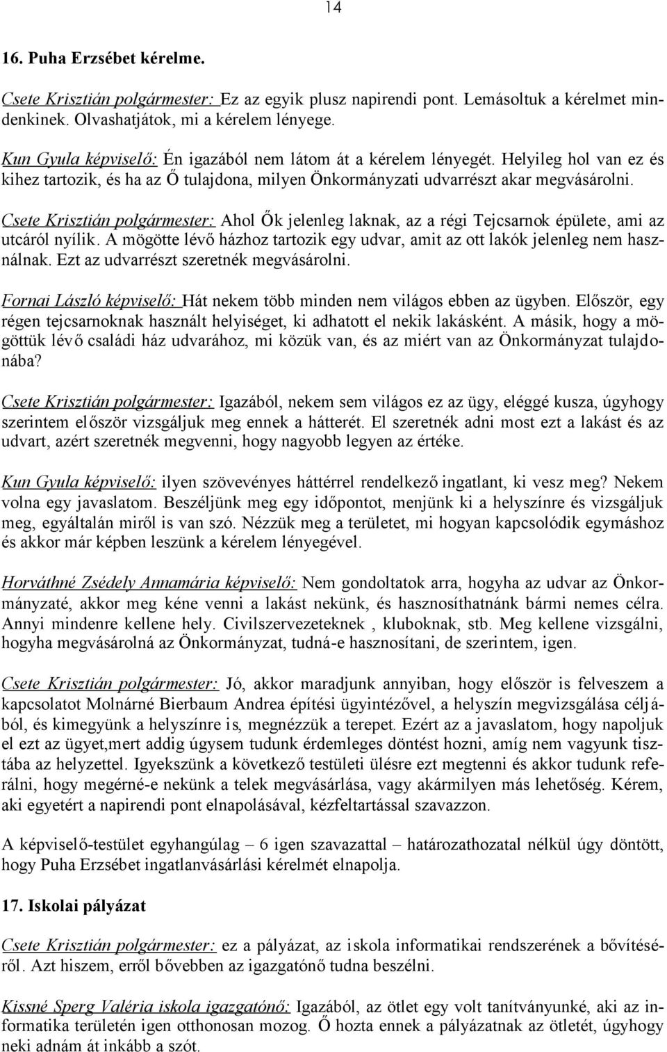 A mögötte lévőházhoz tartozik egy udvar, amit az ott lakók jelenleg nem használnak. Ezt az udvarrészt szeretnék megvásárolni. Fornai László : Hát nekem több minden nem világos ebben az ügyben.