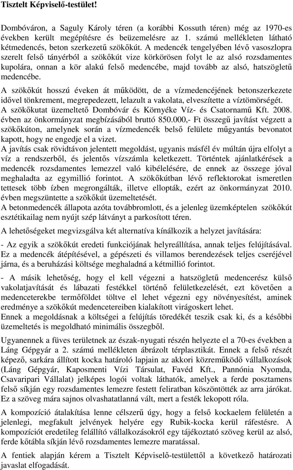 A medencék tengelyében lévő vasoszlopra szerelt felső tányérból a szökőkút vize körkörösen folyt le az alsó rozsdamentes kupolára, onnan a kör alakú felső medencébe, majd tovább az alsó, hatszögletű