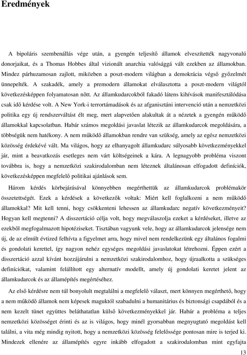 A szakadék, amely a premodern államokat elválasztotta a poszt-modern világtól következésképpen folyamatosan nőtt. Az államkudarcokból fakadó látens kihívások manifesztálódása csak idő kérdése volt.