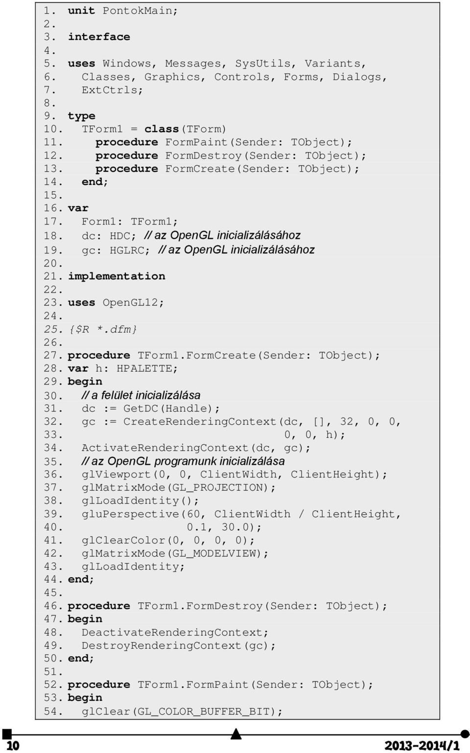 dc: HDC; // az OpenGL inicializálásához 19. gc: HGLRC; // az OpenGL inicializálásához 20. 21. implementation 22. 23. uses OpenGL12; 24. 25. {$R *.dfm} 26. 27. procedure TForm1.