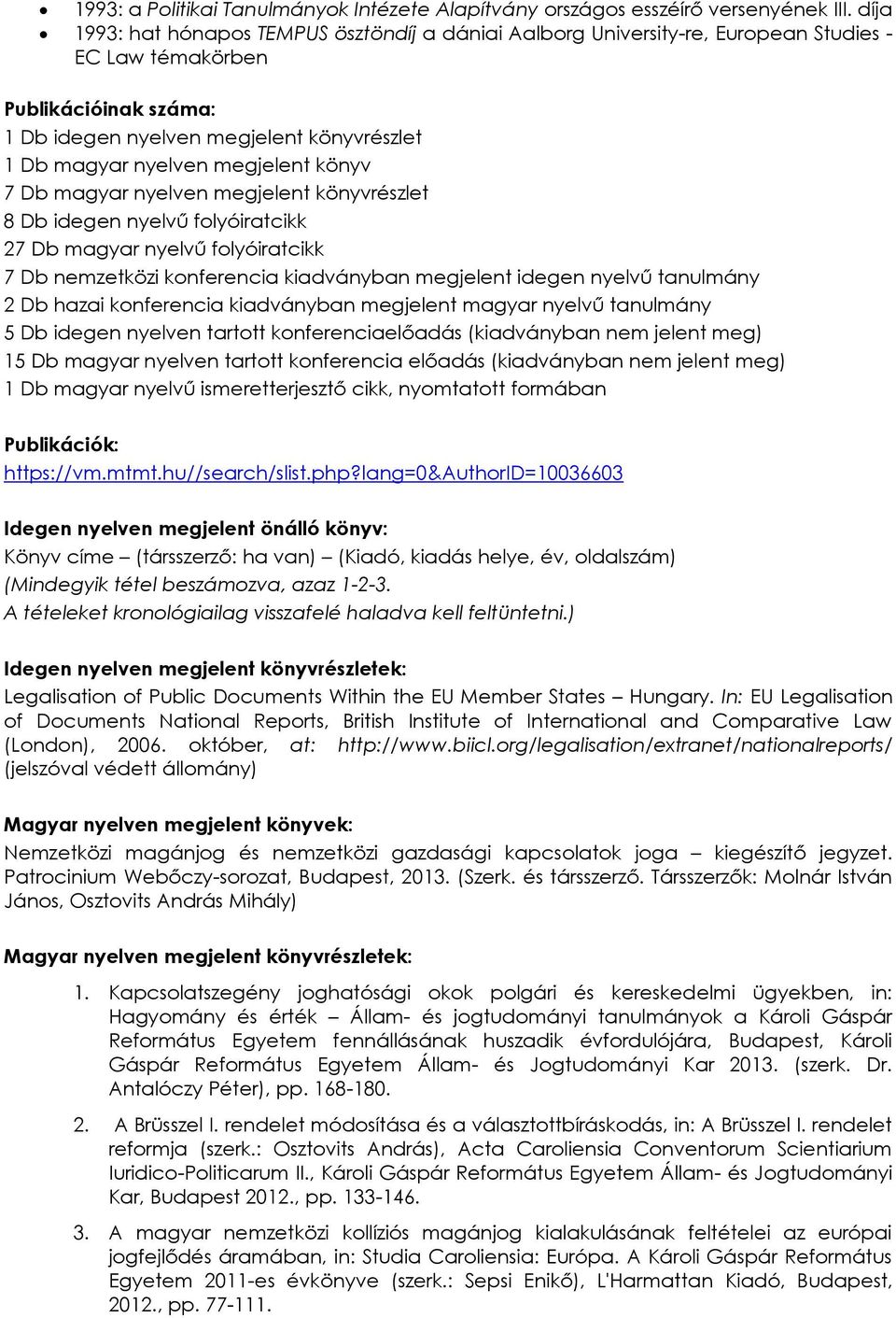 megjelent könyv 7 Db magyar nyelven megjelent könyvrészlet 8 Db idegen nyelvű folyóiratcikk 27 Db magyar nyelvű folyóiratcikk 7 Db nemzetközi konferencia kiadványban megjelent idegen nyelvű tanulmány