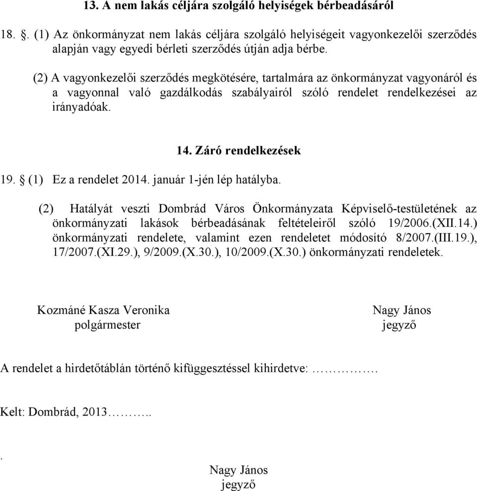 (1) Ez a rendelet 2014. január 1-jén lép hatályba. (2) Hatályát veszti Dombrád Város Önkormányzata Képviselő-testületének az önkormányzati lakások bérbeadásának feltételeiről szóló 19/2006.(XII.14.) önkormányzati rendelete, valamint ezen rendeletet módosító 8/2007.