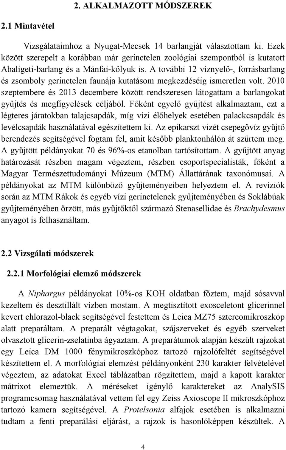 A további 12 víznyelő-, forrásbarlang és zsomboly gerinctelen faunája kutatásom megkezdéséig ismeretlen volt.