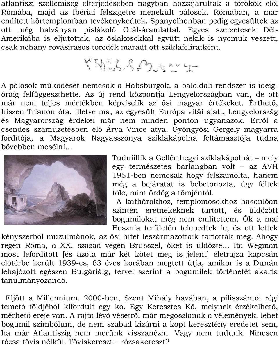 Egyes szerzetesek Dél- Amerikába is eljutottak, az őslakosokkal együtt nekik is nyomuk veszett, csak néhány rovásírásos töredék maradt ott sziklafeliratként.