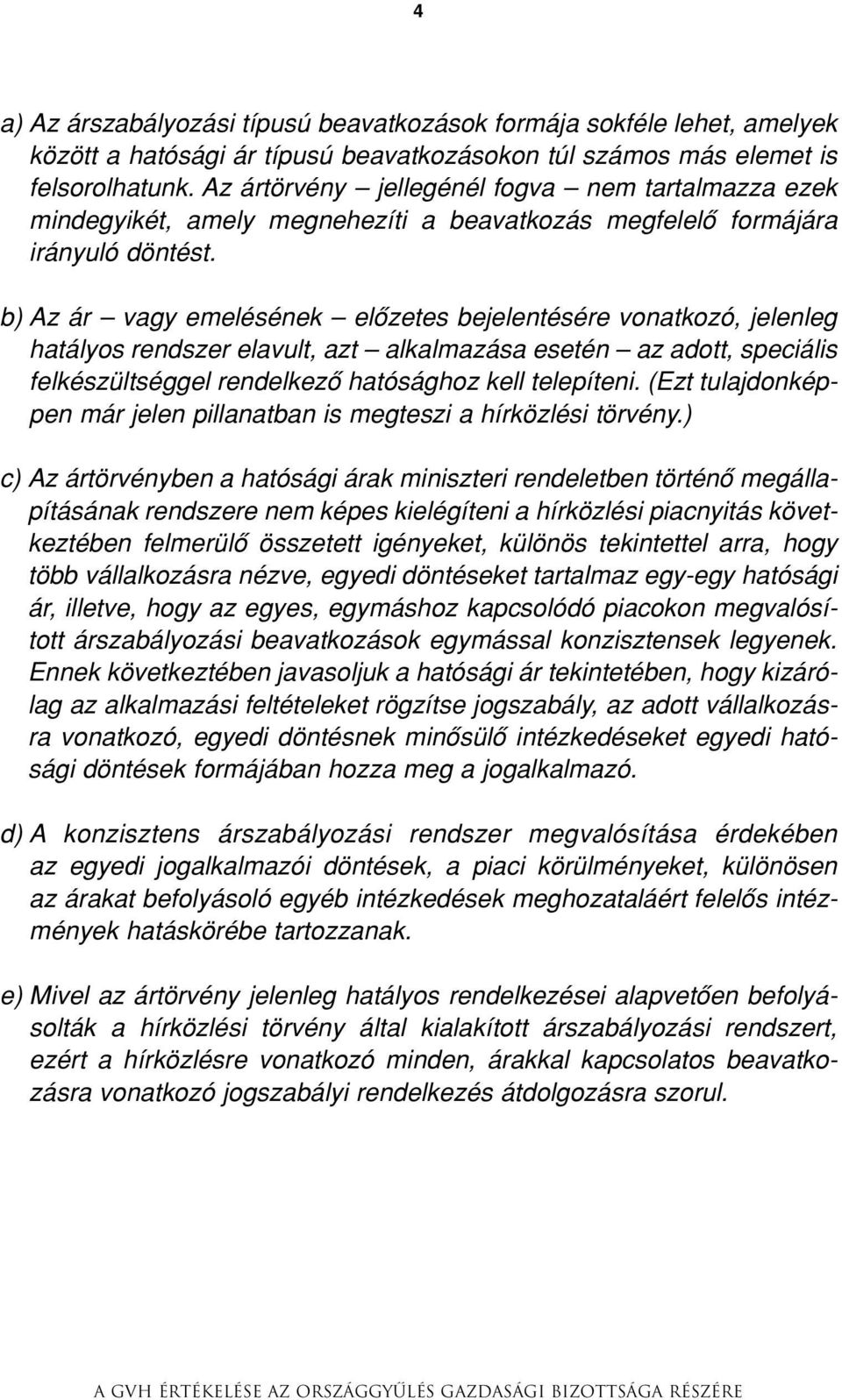 b) Az ár vagy emelésének elôzetes bejelentésére vonatkozó, jelenleg hatályos rendszer elavult, azt alkalmazása esetén az adott, speciális felkészültséggel rendelkezô hatósághoz kell telepíteni.