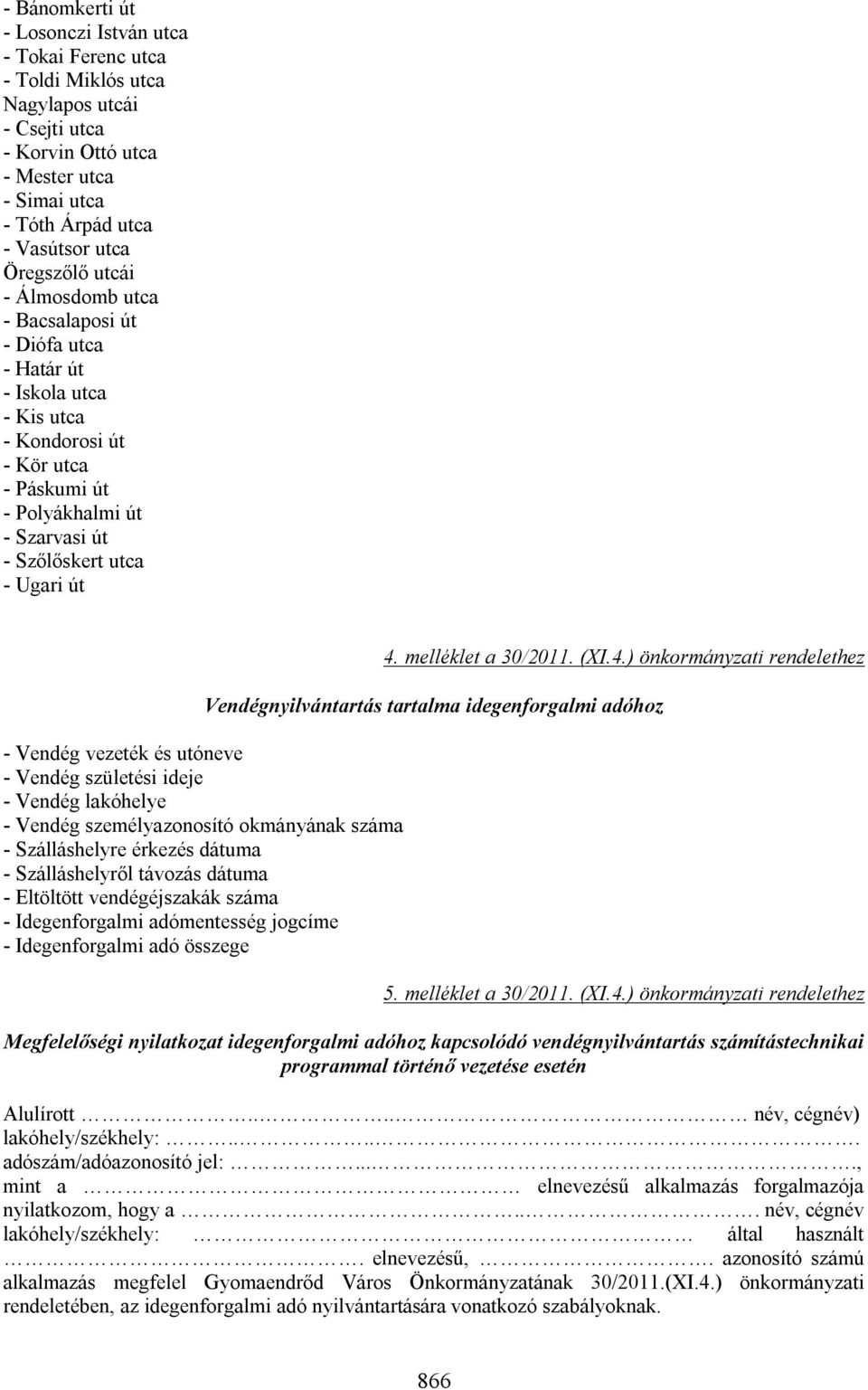 vezeték és utóneve - Vendég születési ideje - Vendég lakóhelye - Vendég személyazonosító okmányának száma - Szálláshelyre érkezés dátuma - Szálláshelyről távozás dátuma - Eltöltött vendégéjszakák