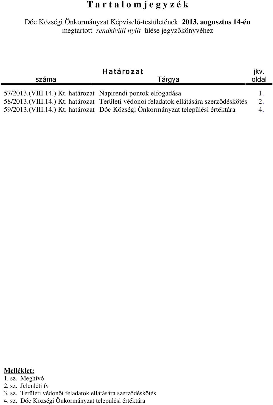 határozat Napirendi pontok elfogadása 1. 58/2013.(VIII.14.) Kt. határozat Területi védınıi feladatok ellátására szerzıdéskötés 2. 59/2013.(VIII.14.) Kt. határozat Dóc Községi Önkormányzat települési értéktára 4.