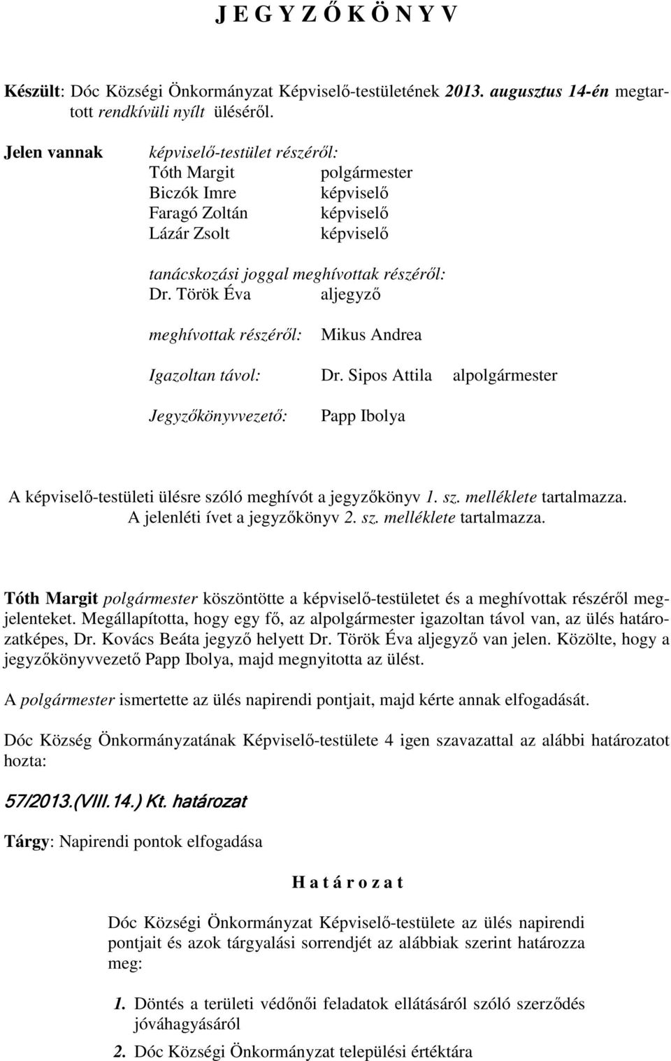 Török Éva aljegyzı meghívottak részérıl: Mikus Andrea Igazoltan távol: Dr. Sipos Attila alpolgármester Jegyzıkönyvvezetı: Papp Ibolya A képviselı-testületi ülésre szóló meghívót a jegyzıkönyv 1. sz. melléklete tartalmazza.