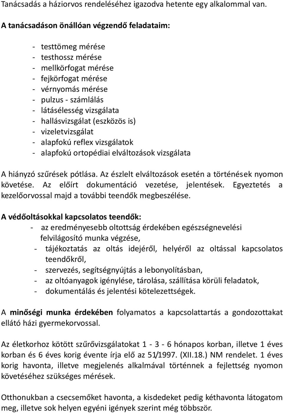 hallásvizsgálat (eszközös is) - vizeletvizsgálat - alapfokú reflex vizsgálatok - alapfokú ortopédiai elváltozások vizsgálata A hiányzó szűrések pótlása.