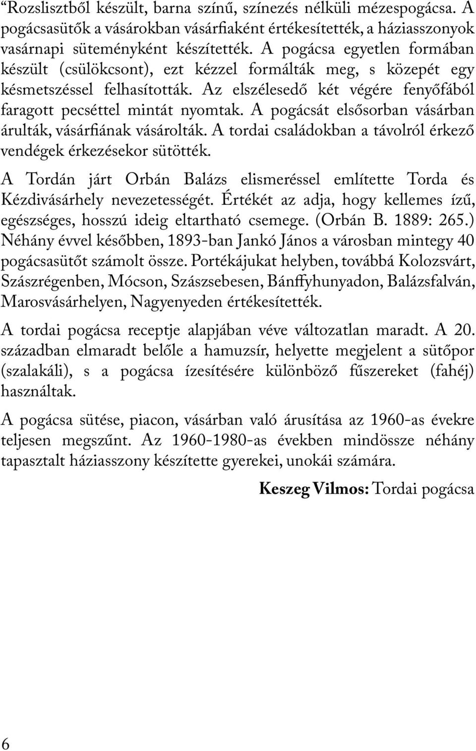 A pogácsát elsősorban vásárban árulták, vásárfiának vásárolták. A tordai családokban a távolról érkező vendégek érkezésekor sütötték.