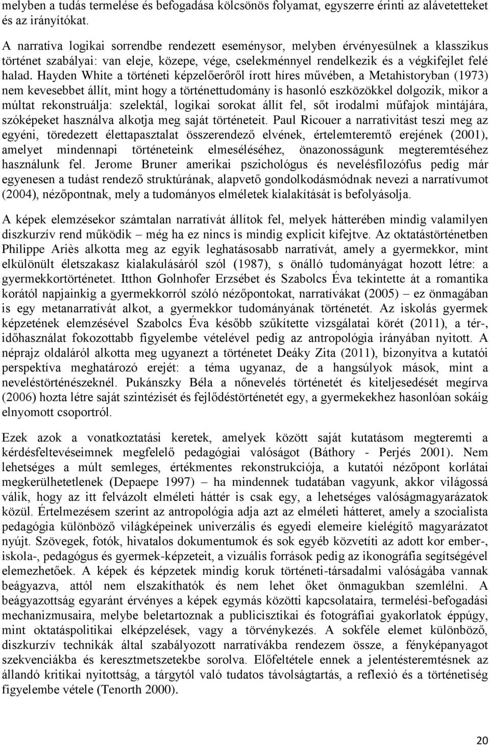 Hayden White a történeti képzelőerőről írott híres művében, a Metahistoryban (1973) nem kevesebbet állít, mint hogy a történettudomány is hasonló eszközökkel dolgozik, mikor a múltat rekonstruálja: