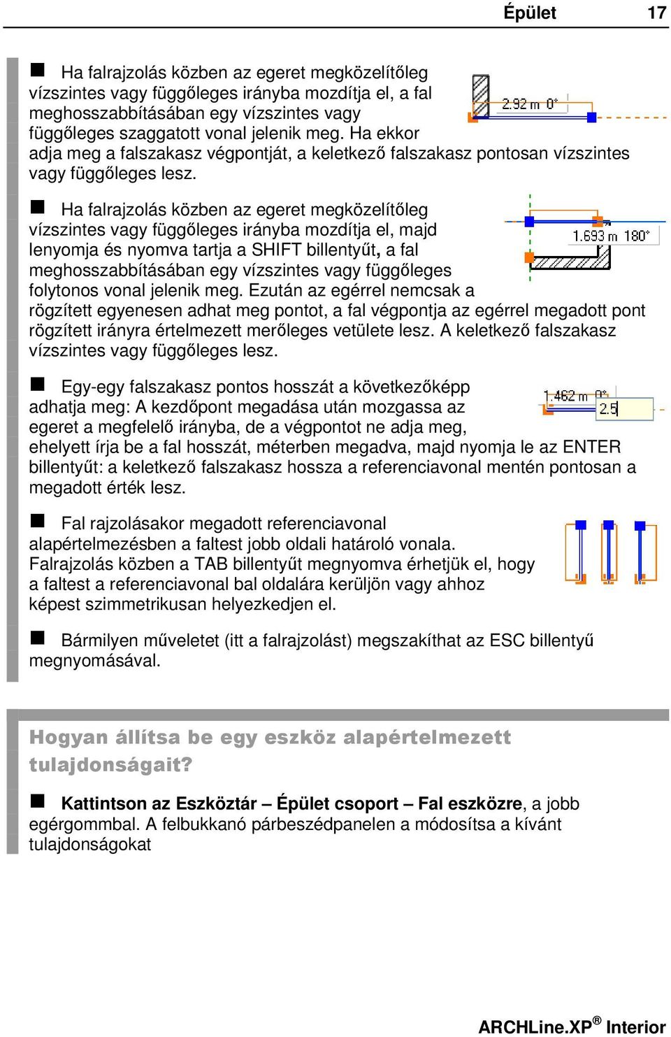 Ha falrajzolás közben az egeret megközelítőleg vízszintes vagy függőleges irányba mozdítja el, majd lenyomja és nyomva tartja a SHIFT billentyűt, a fal meghosszabbításában egy vízszintes vagy