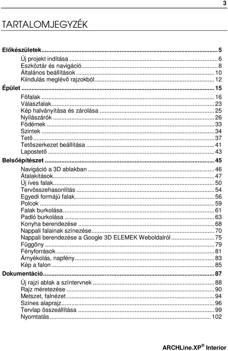 .. 46 Átalakítások... 47 Új íves falak... 50 Tervösszehasonlítás... 54 Egyedi formájú falak... 56 Polcok... 59 Falak burkolása... 61 Padló burkolása... 63 Konyha berendezése.