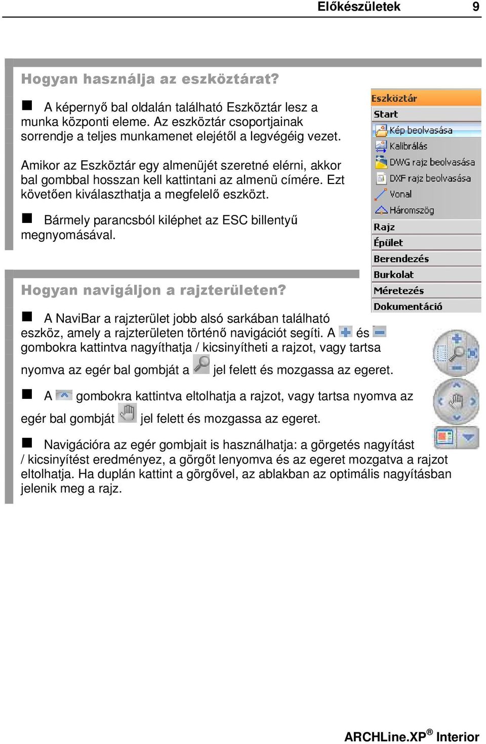 Ezt követően kiválaszthatja a megfelelő eszközt. Bármely parancsból kiléphet az ESC billentyű megnyomásával. Hogyan navigáljon a rajzterületen?