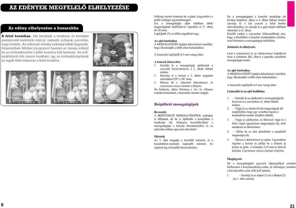 A lemezek felszerelése 1. Szerelje le a mosogatógép ajtókeretét a csavarok kicsavarásával, a 3. ábrán látható módon. 2. Készítse el a lemezt a 3. ábrán megadott méretekkel (597 x 587 mm). 3. Illessze be a választott dekorlemezt, és csavarozza vissza a keretet a helyére.