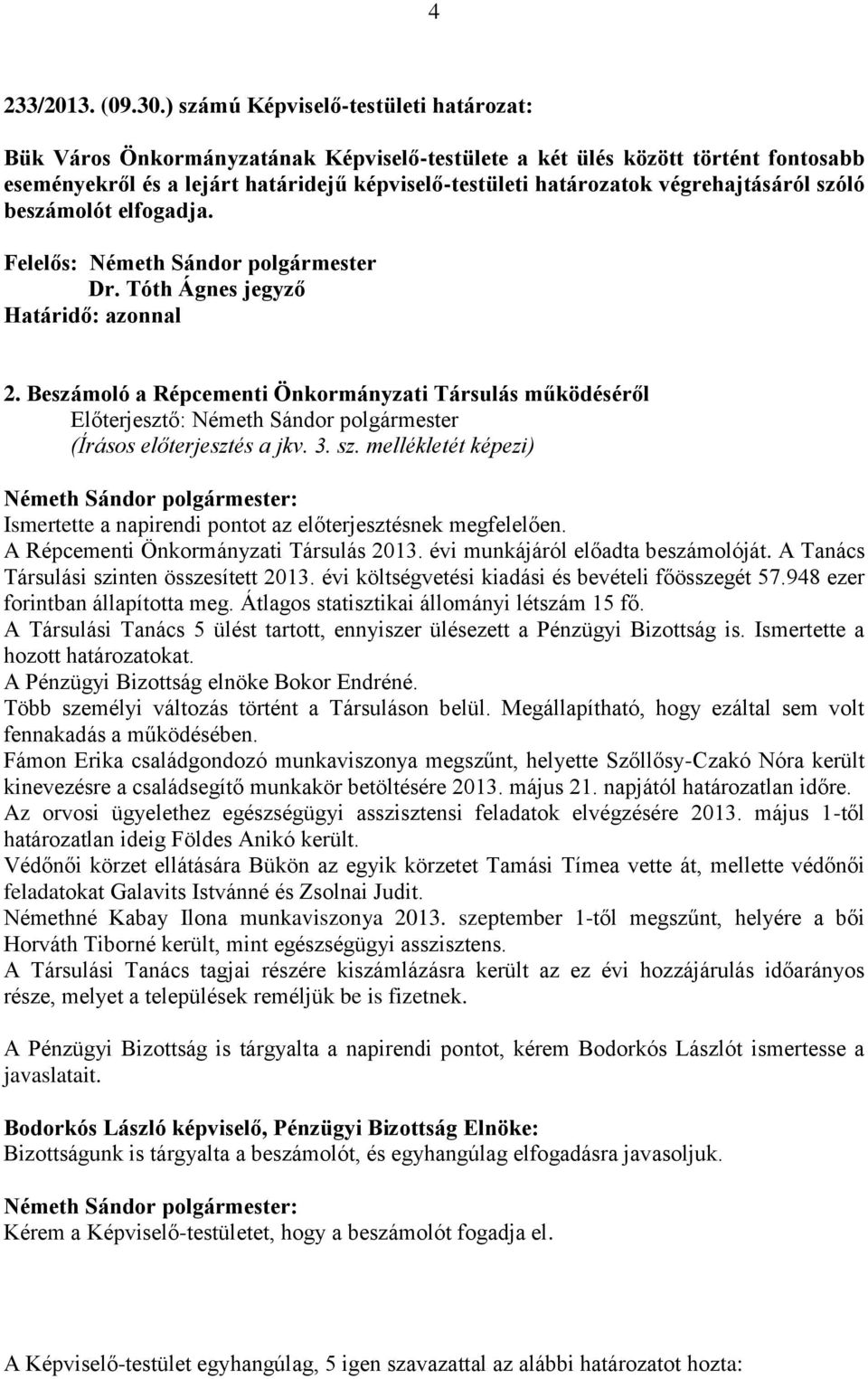 végrehajtásáról szóló beszámolót elfogadja. 2. Beszámoló a Répcementi Önkormányzati Társulás működéséről Előterjesztő: Németh Sándor polgármester (Írásos előterjesztés a jkv. 3. sz. mellékletét képezi) Ismertette a napirendi pontot az előterjesztésnek megfelelően.