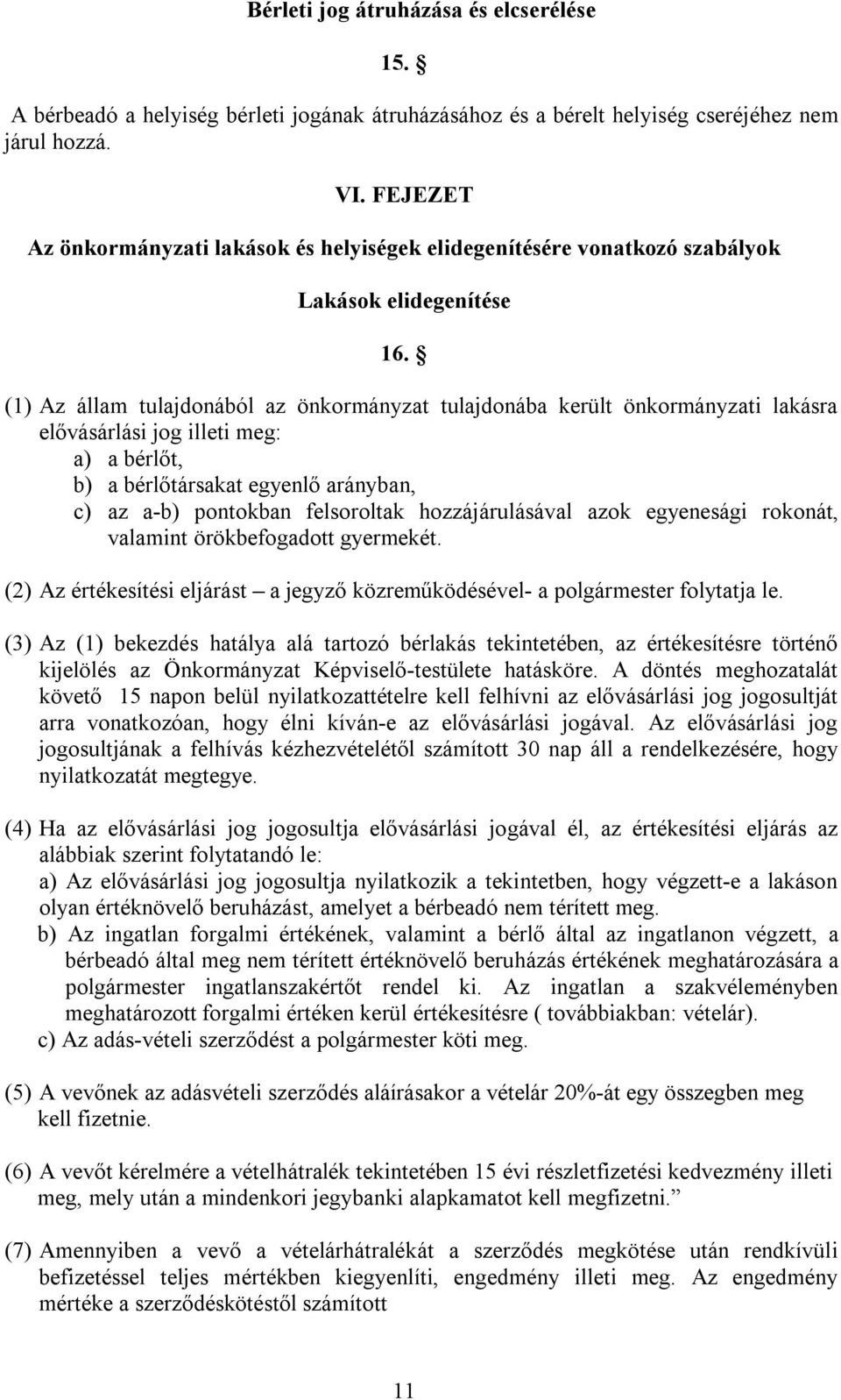 (1) Az állam tulajdonából az önkormányzat tulajdonába került önkormányzati lakásra elővásárlási jog illeti meg: a) a bérlőt, b) a bérlőtársakat egyenlő arányban, c) az a-b) pontokban felsoroltak