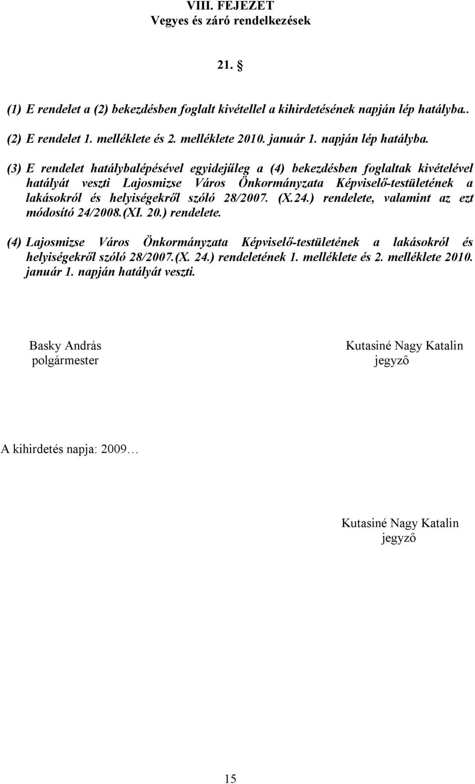 (3) E rendelet hatálybalépésével egyidejűleg a (4) bekezdésben foglaltak kivételével hatályát veszti Lajosmizse Város Önkormányzata Képviselő-testületének a lakásokról és helyiségekről szóló 28/2007.