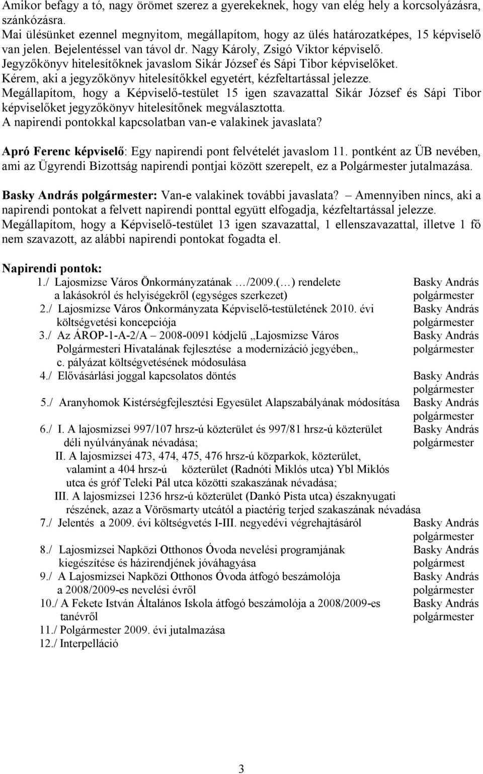 Jegyzőkönyv hitelesítőknek javaslom Sikár József és Sápi Tibor képviselőket. Kérem, aki a jegyzőkönyv hitelesítőkkel egyetért, kézfeltartással jelezze.