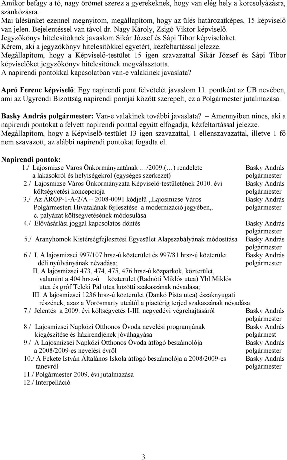 Jegyzőkönyv hitelesítőknek javaslom Sikár József és Sápi Tibor képviselőket. Kérem, aki a jegyzőkönyv hitelesítőkkel egyetért, kézfeltartással jelezze.