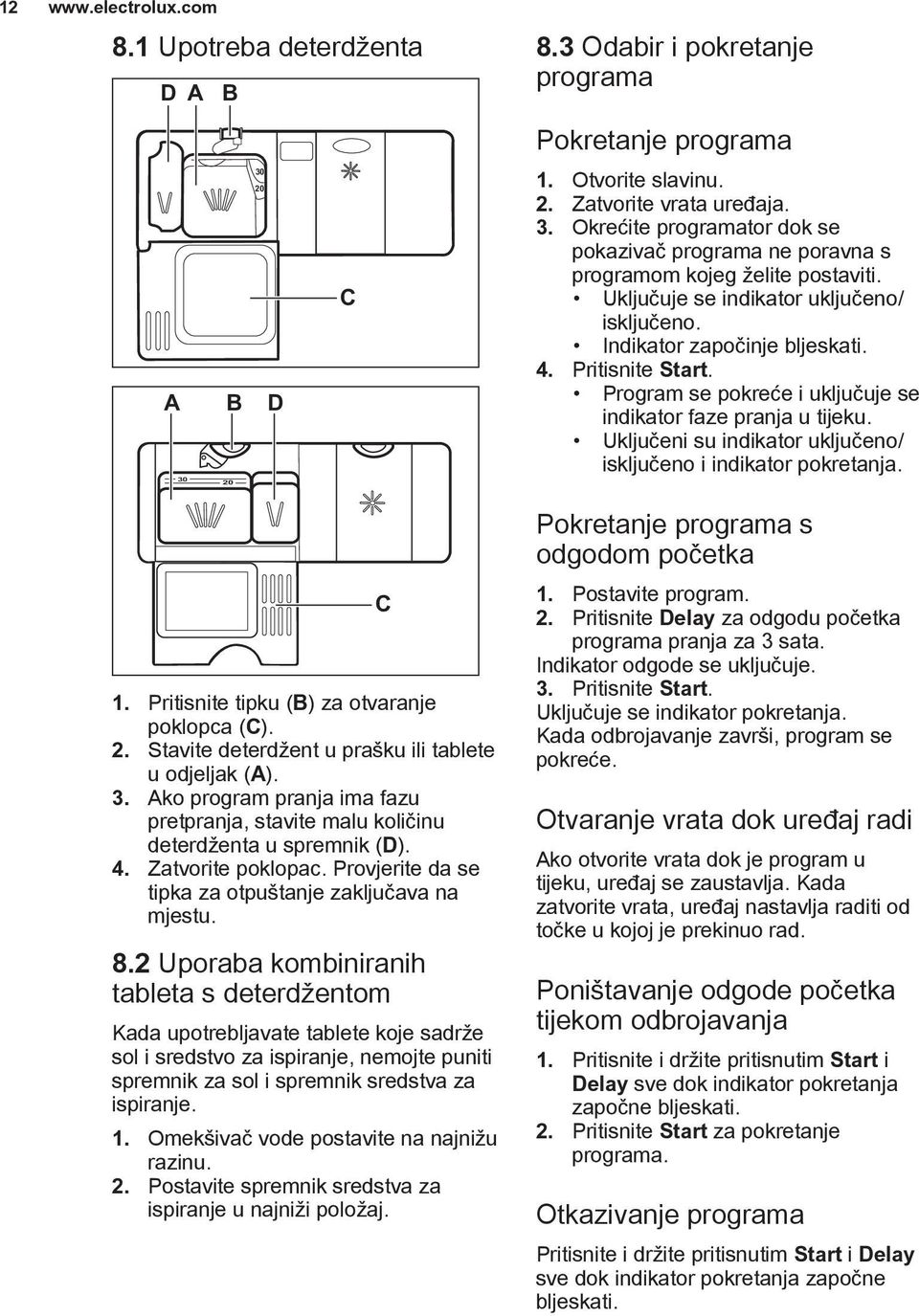 2 Uporaba kombiniranih tableta s deterdžentom Kada upotrebljavate tablete koje sadrže sol i sredstvo za ispiranje, nemojte puniti spremnik za sol i spremnik sredstva za ispiranje. 1.