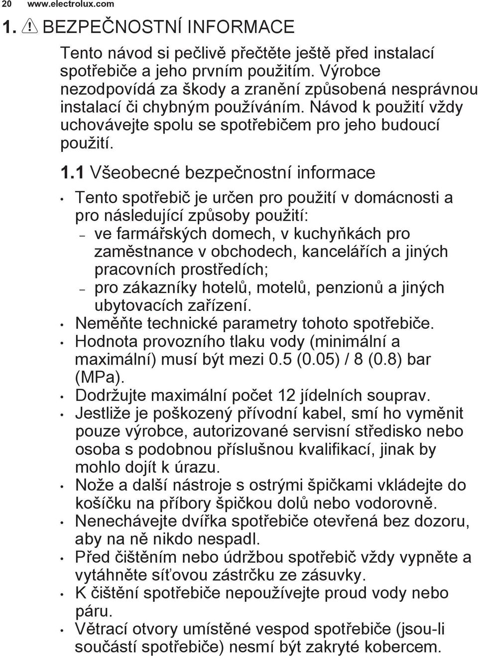 1 Všeobecné bezpečnostní informace Tento spotřebič je určen pro použití v domácnosti a pro následující způsoby použití: ve farmářských domech, v kuchyňkách pro zaměstnance v obchodech, kancelářích a