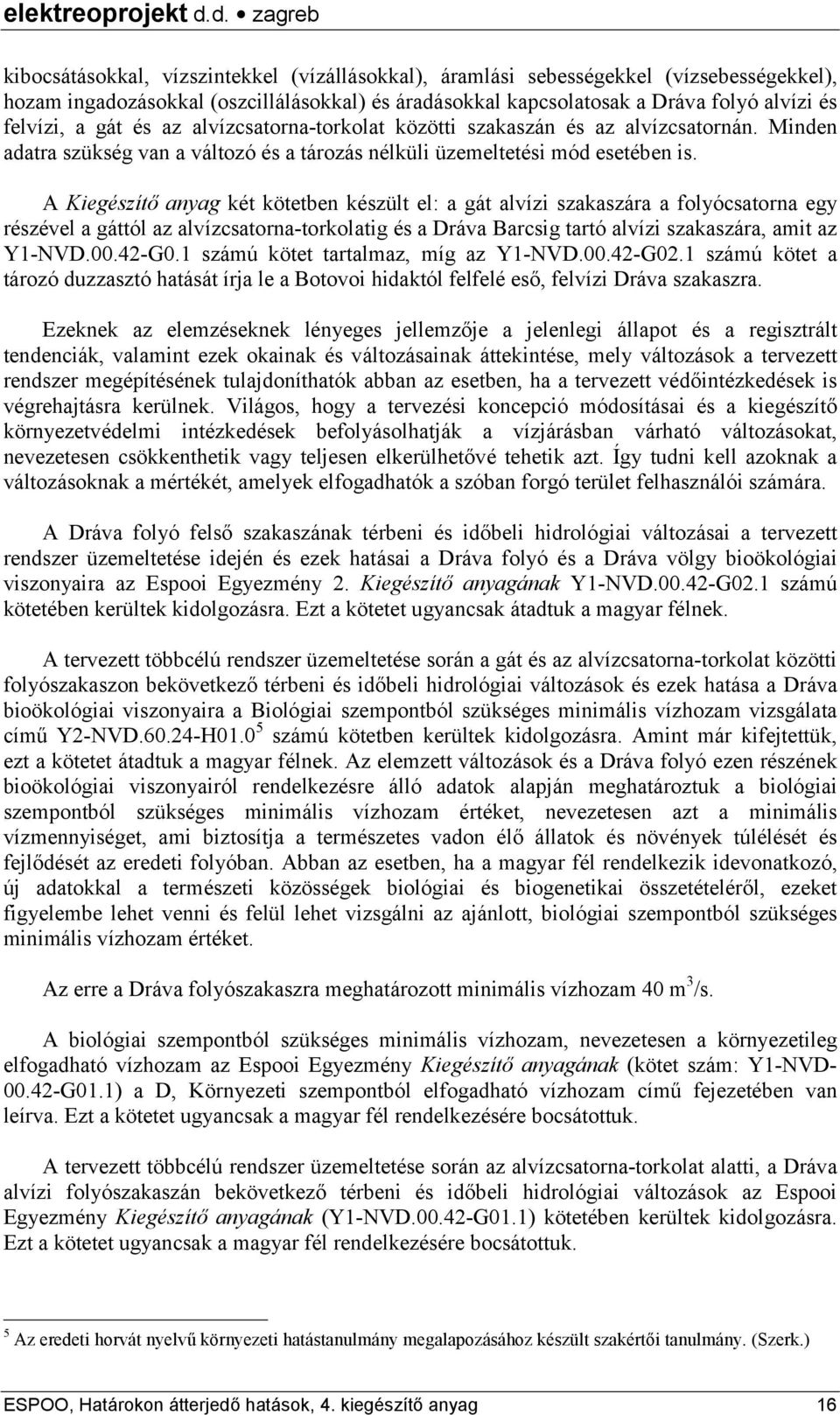 A Kiegészítő anyag két kötetben készült el: a gát alvízi szakaszára a folyócsatorna egy részével a gáttól az alvízcsatorna-torkolatig és a Dráva Barcsig tartó alvízi szakaszára, amit az Y1-NVD.00.