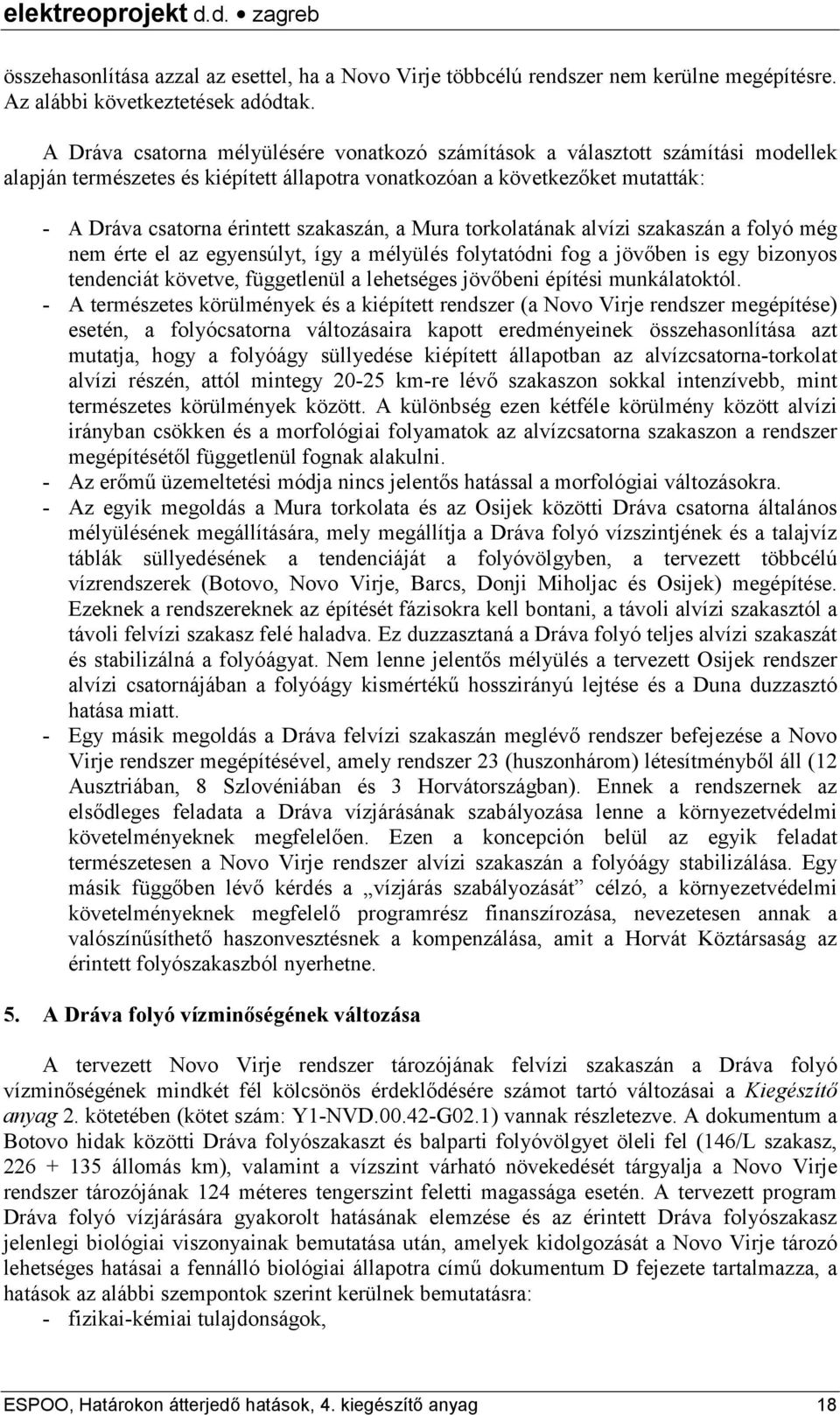 szakaszán, a Mura torkolatának alvízi szakaszán a folyó még nem érte el az egyensúlyt, így a mélyülés folytatódni fog a jövőben is egy bizonyos tendenciát követve, függetlenül a lehetséges jövőbeni