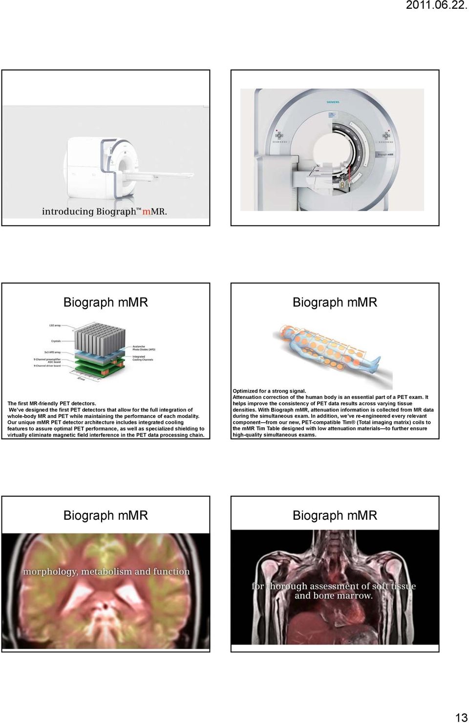 Our unique mmr PET detector architecture includes integrated cooling features to assure optimal PET performance, as well as specialized shielding to virtually eliminate magnetic field interference in