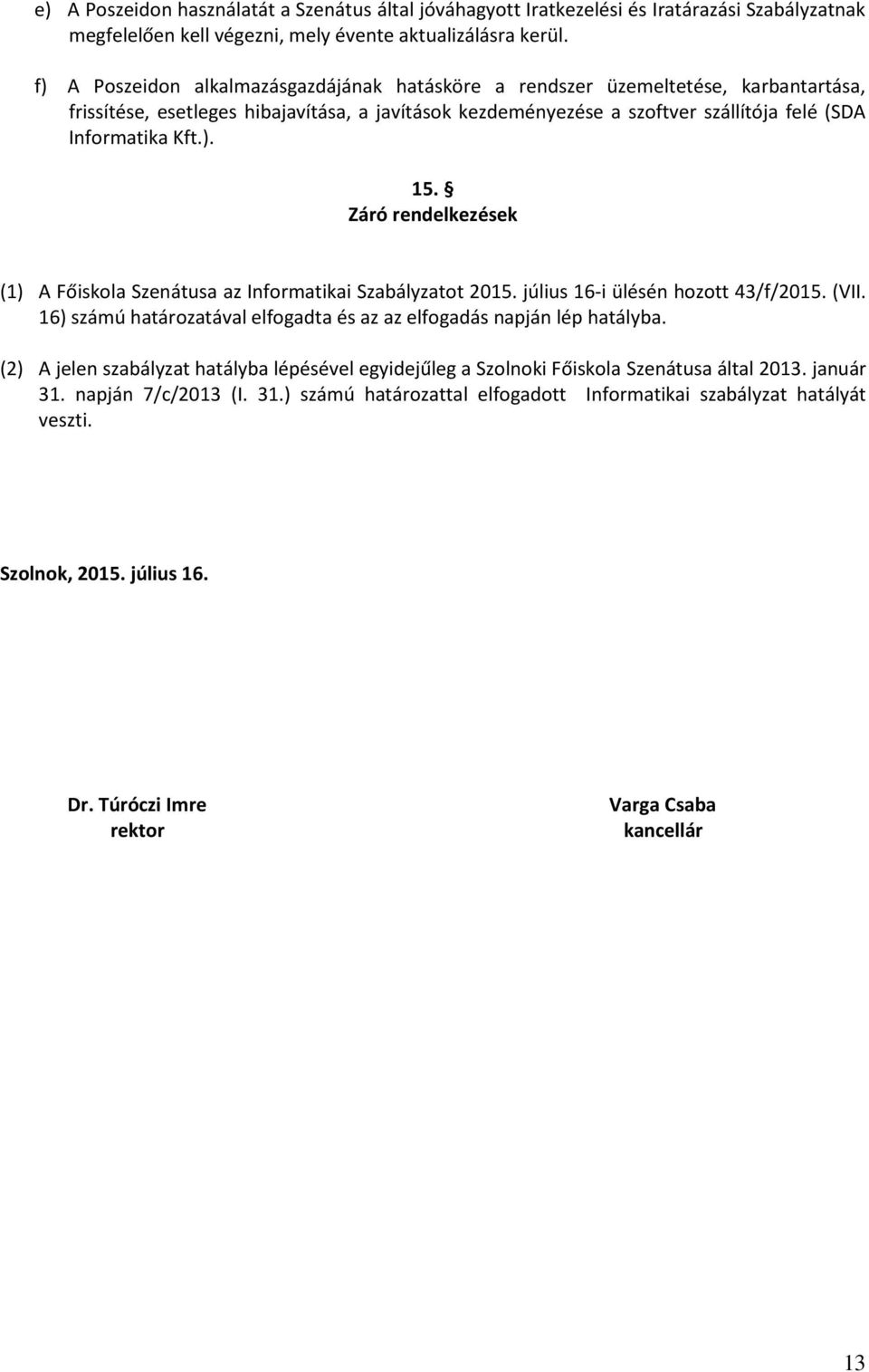 Záró rendelkezések (1) A Főiskola Szenátusa az Informatikai Szabályzatot 2015. július 16-i ülésén hozott 43/f/2015. (VII. 16) számú határozatával elfogadta és az az elfogadás napján lép hatályba.