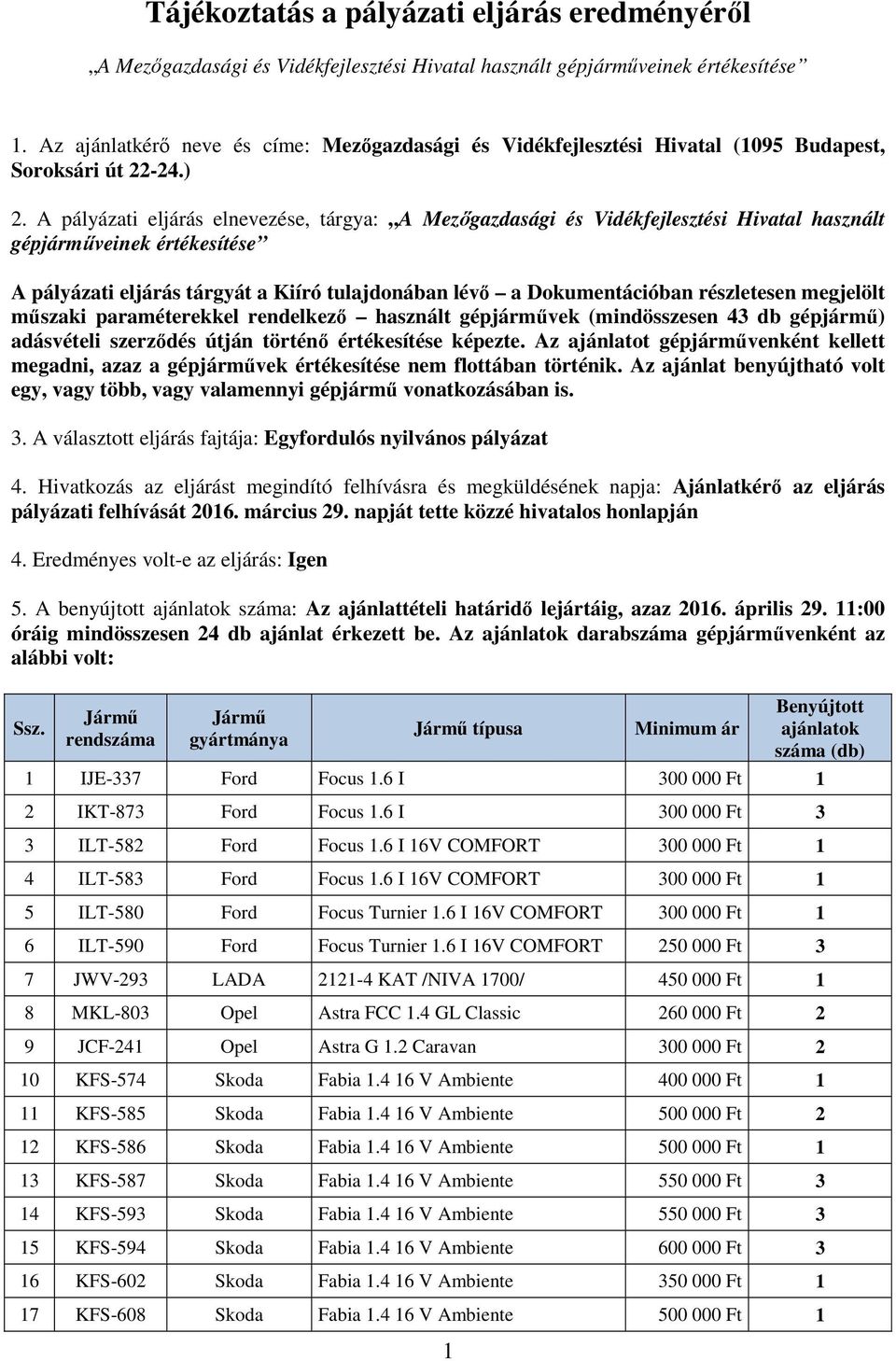 A pályázati eljárás elnevezése, tárgya: A Mezőgazdasági és Vidékfejlesztési Hivatal használt gépjárműveinek értékesítése A pályázati eljárás tárgyát a Kiíró tulajdonában lévő a Dokumentációban