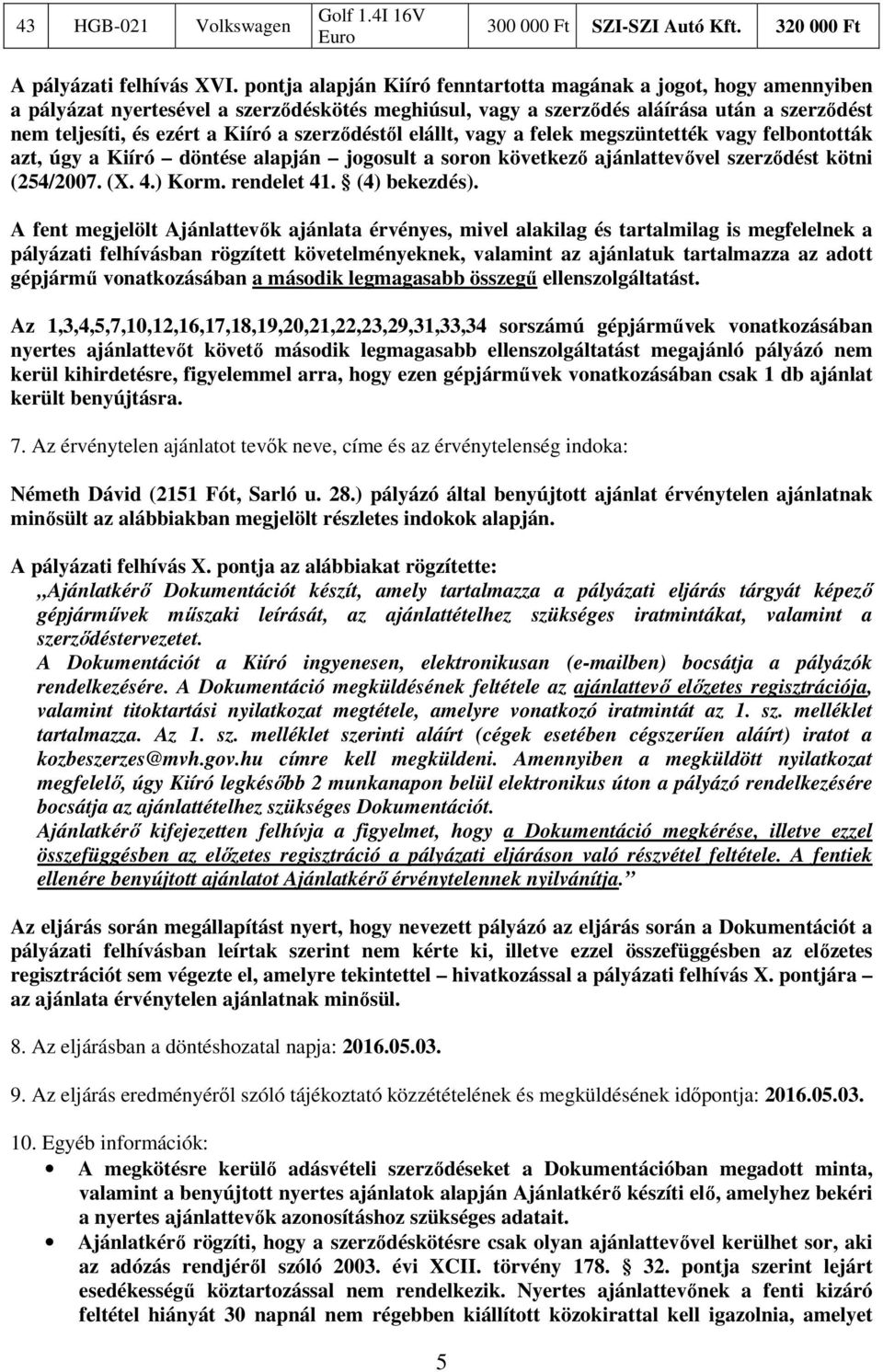 szerződéstől elállt, vagy a felek megszüntették vagy felbontották azt, úgy a Kiíró döntése alapján jogosult a soron következő ajánlattevővel szerződést kötni (254/2007. (X. 4.) Korm. rendelet 41.