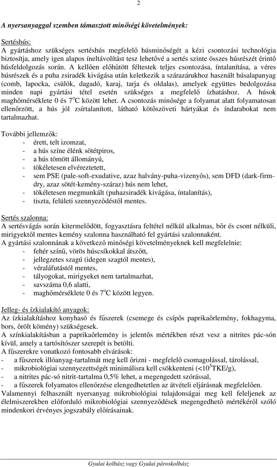 A kellően előhűtött féltestek teljes csontozása, íntalanítása, a véres húsrészek és a puha zsiradék kivágása után keletkezik a szárazárukhoz használt húsalapanyag (comb, lapocka, csülök, dagadó,