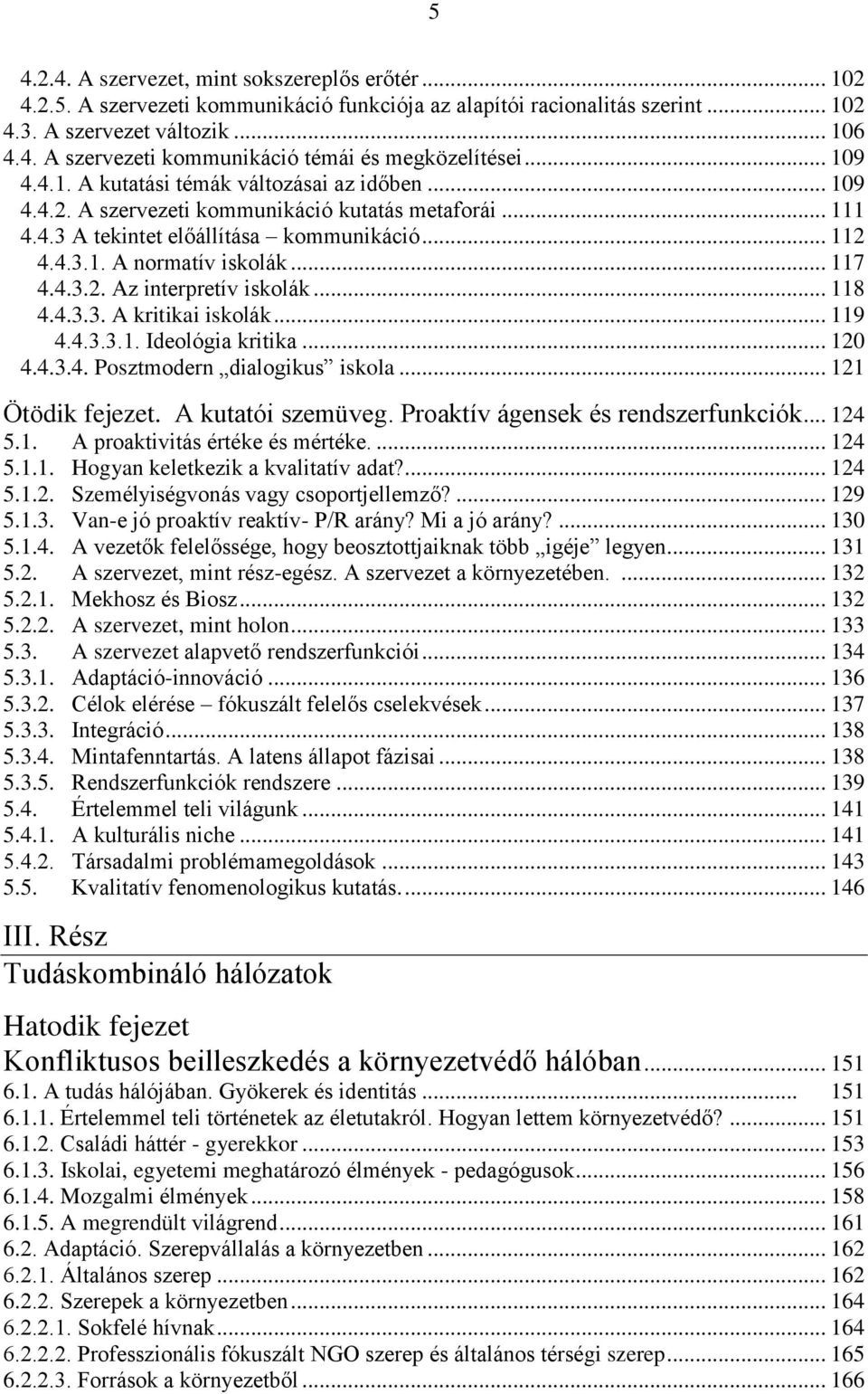 .. 117 4.4.3.2. Az interpretív iskolák... 118 4.4.3.3. A kritikai iskolák... 119 4.4.3.3.1. Ideológia kritika... 120 4.4.3.4. Posztmodern dialogikus iskola... 121 Ötödik fejezet. A kutatói szemüveg.