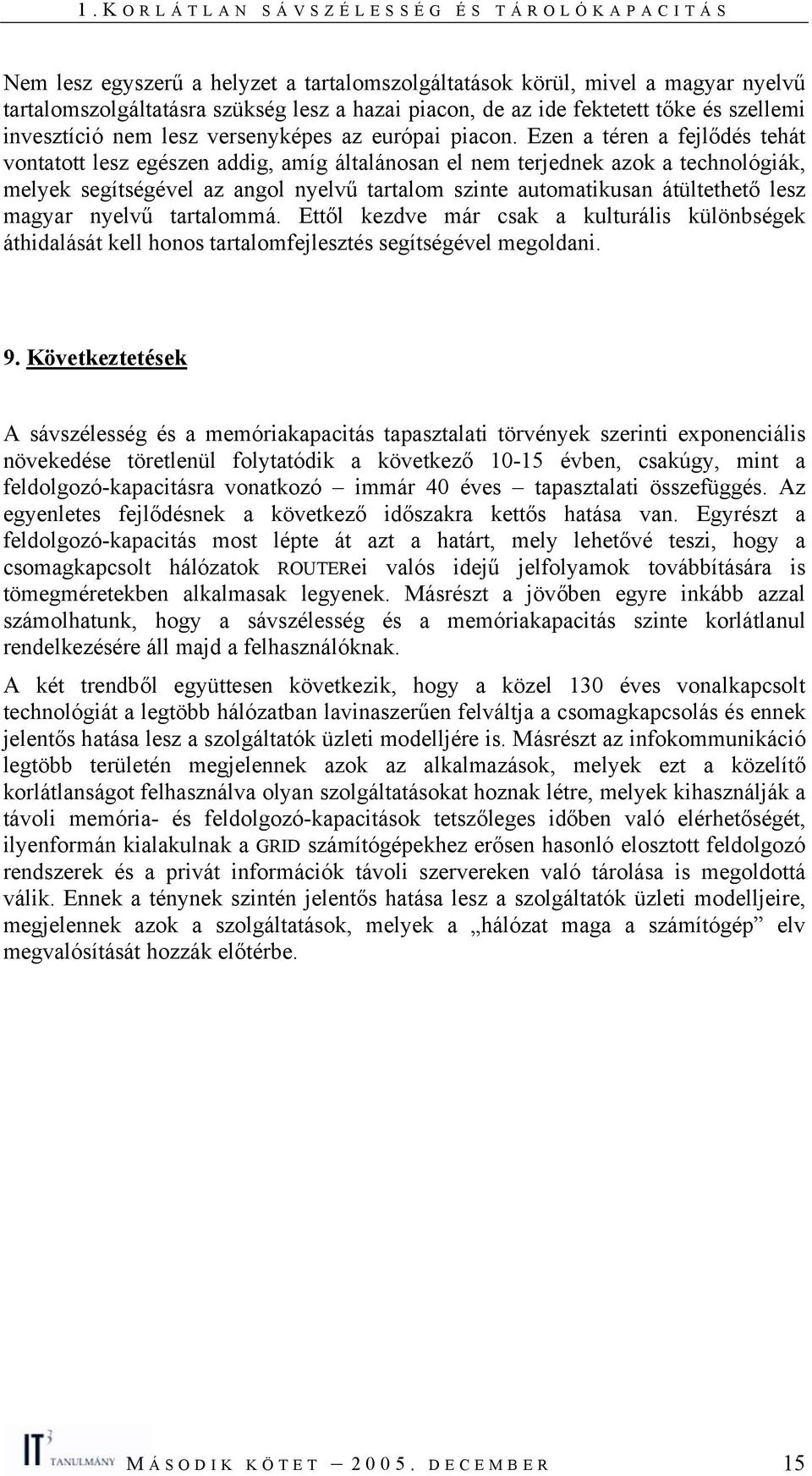 Ezen a téren a fejlődés tehát vontatott lesz egészen addig, amíg általánosan el nem terjednek azok a technológiák, melyek segítségével az angol nyelvű tartalom szinte automatikusan átültethető lesz