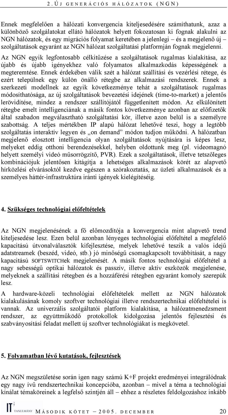 Az NGN egyik legfontosabb célkitűzése a szolgáltatások rugalmas kialakítása, az újabb és újabb igényekhez való folyamatos alkalmazkodás képességének a megteremtése.