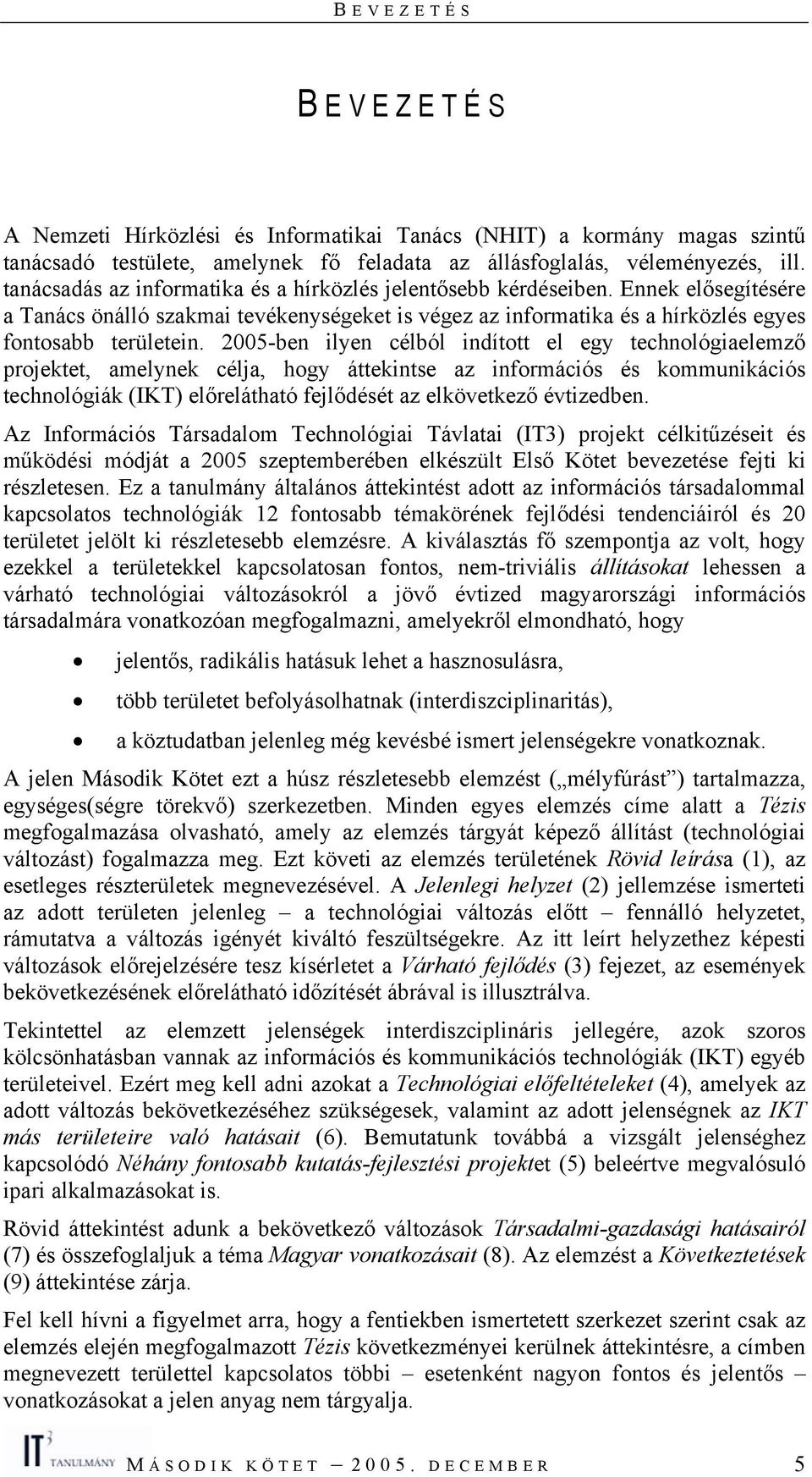 2005-ben ilyen célból indított el egy technológiaelemző projektet, amelynek célja, hogy áttekintse az információs és kommunikációs technológiák (IKT) előrelátható fejlődését az elkövetkező évtizedben.