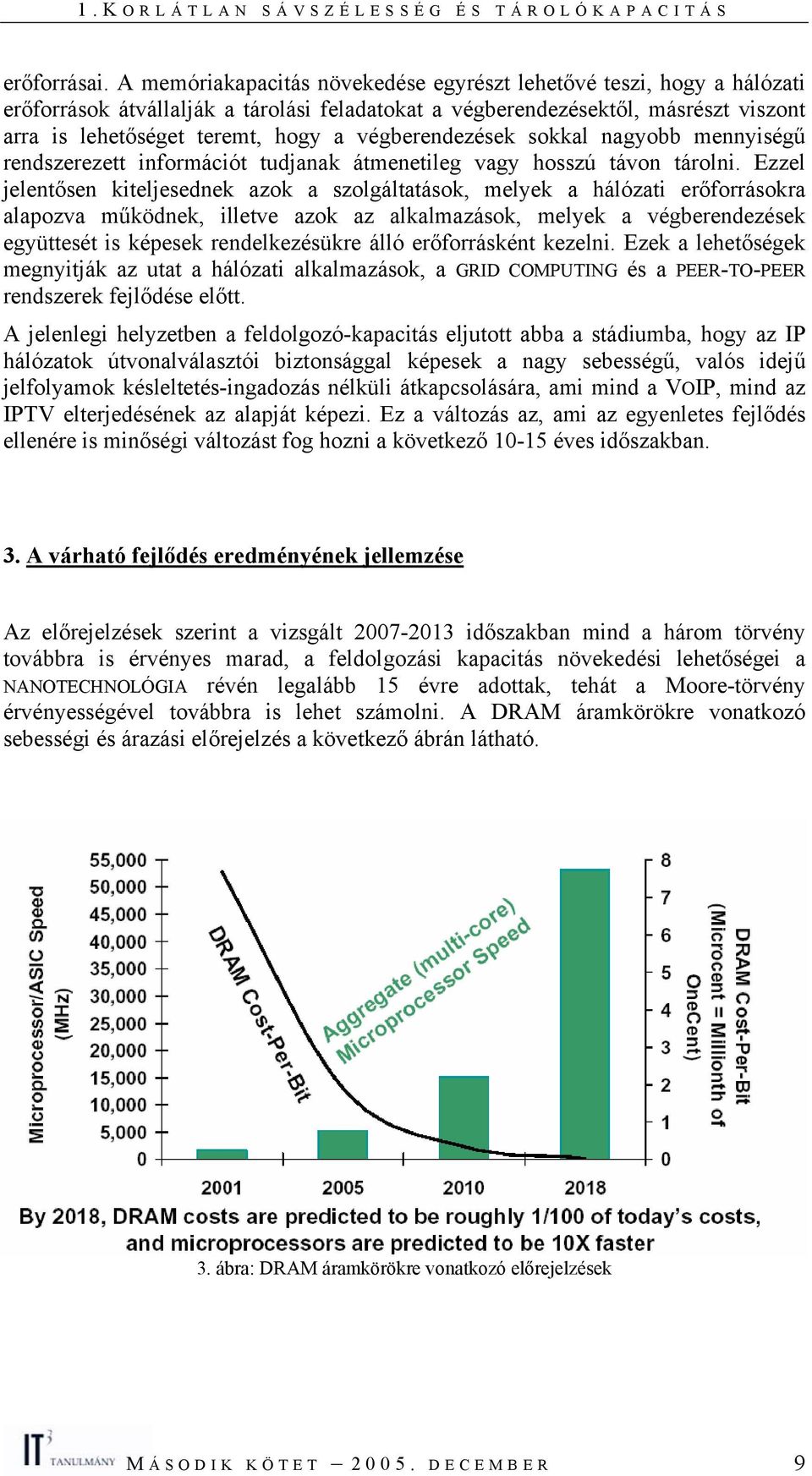 végberendezések sokkal nagyobb mennyiségű rendszerezett információt tudjanak átmenetileg vagy hosszú távon tárolni.