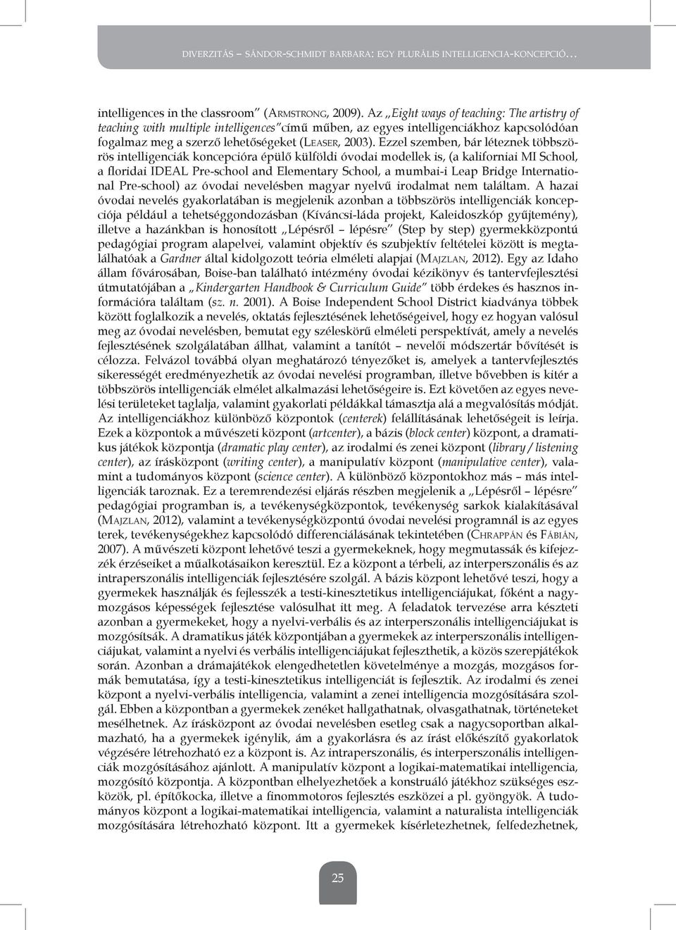 ezzel szemben, bár léteznek többszörös intelligenciák koncepcióra épülő külföldi óvodai modellek is, (a kaliforniai mi school, a floridai ideal Pre-school and elementary school, a mumbai-i leap